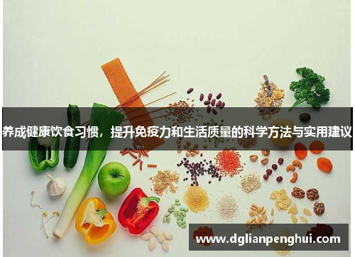 养成健康饮食习惯，提升免疫力和生活质量的科学方法与实用建议
