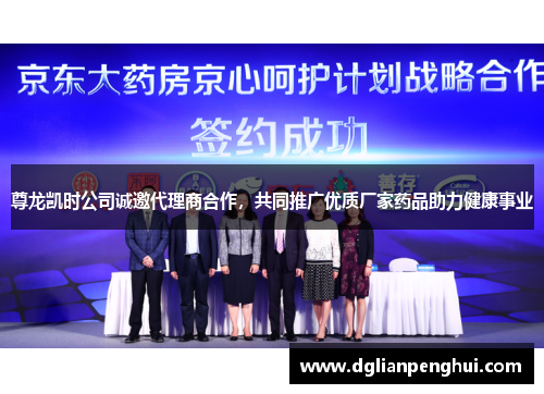 尊龙凯时公司诚邀代理商合作，共同推广优质厂家药品助力健康事业